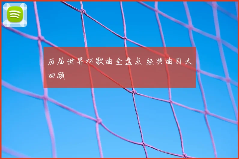 历届世界杯歌曲全盘点 经典曲目大回顾
