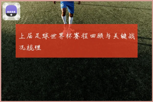 上届足球世界杯赛程回顾与关键战况梳理