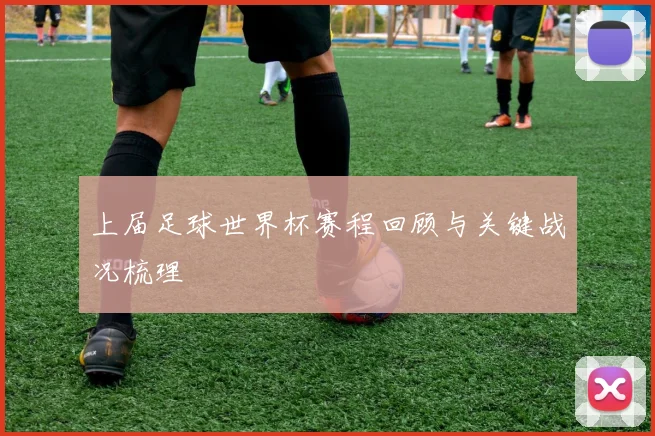 上届足球世界杯赛程回顾与关键战况梳理