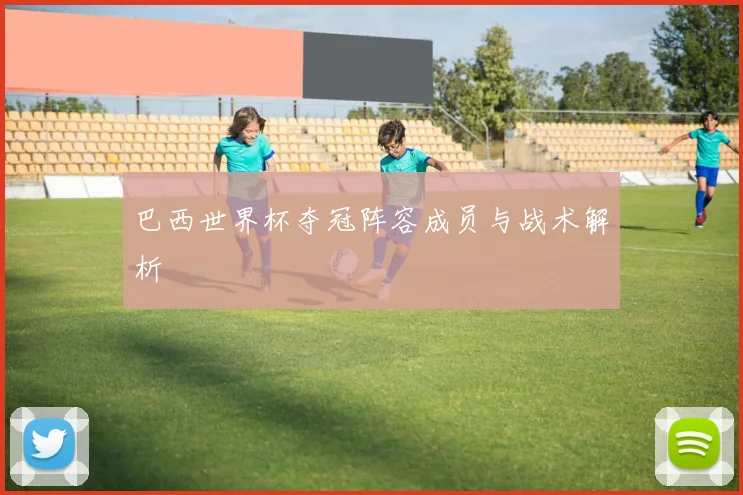 巴西世界杯夺冠阵容成员与战术解析