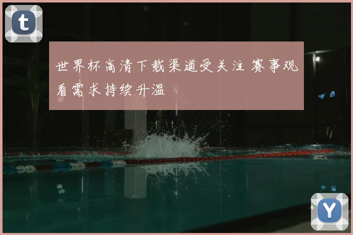 世界杯高清下载渠道受关注 赛事观看需求持续升温