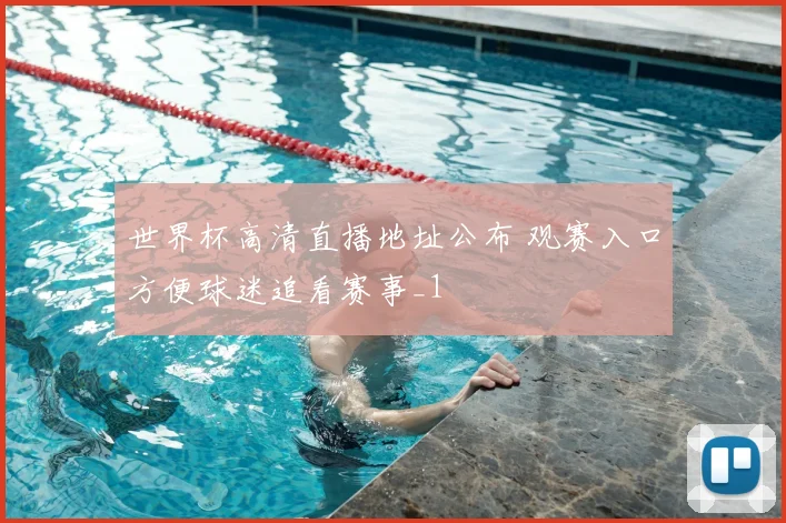 世界杯高清直播地址公布 观赛入口方便球迷追看赛事_1