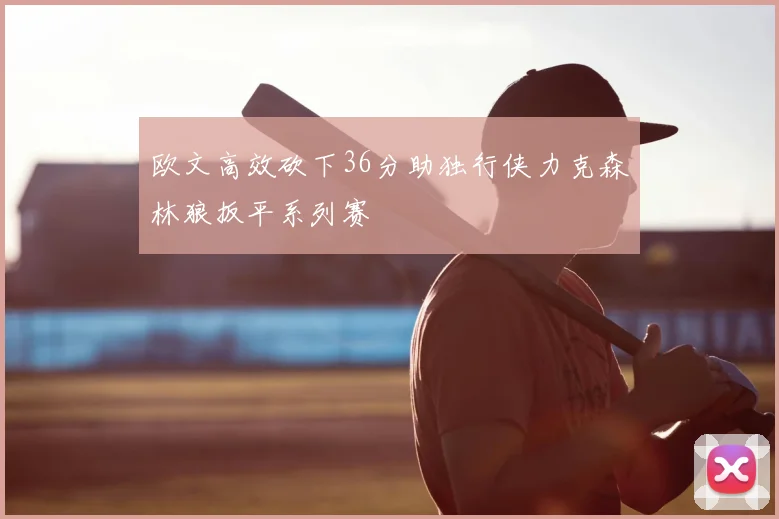 欧文高效砍下36分助独行侠力克森林狼扳平系列赛