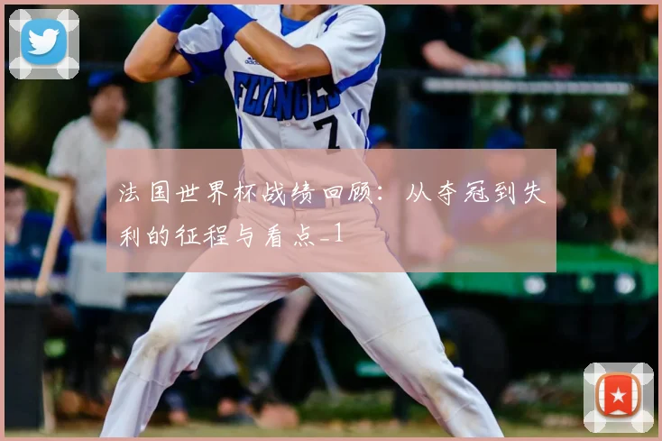法国世界杯战绩回顾：从夺冠到失利的征程与看点_1