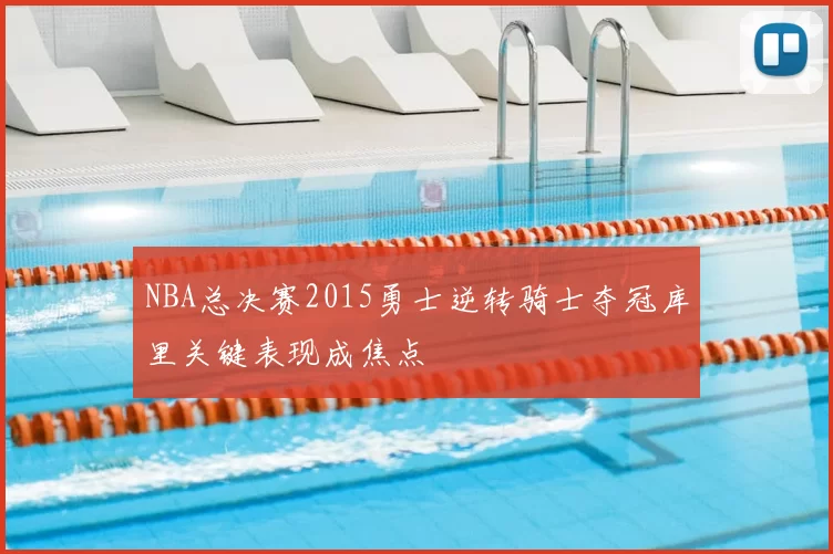 NBA总决赛2015勇士逆转骑士夺冠库里关键表现成焦点