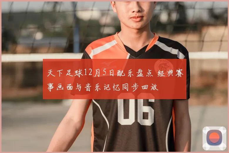 天下足球12月5日配乐盘点 经典赛事画面与音乐记忆同步回放