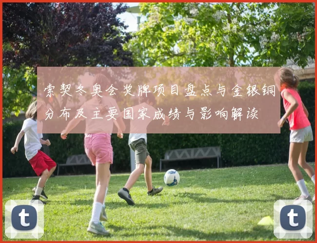 索契冬奥会奖牌项目盘点与金银铜分布及主要国家成绩与影响解读