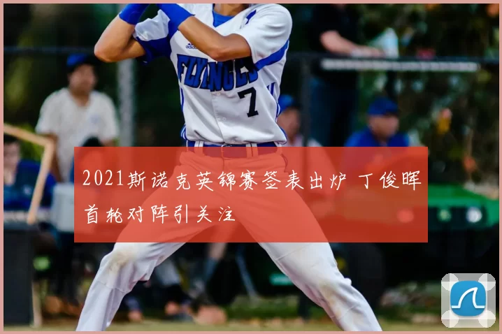 2021斯诺克英锦赛签表出炉 丁俊晖首轮对阵引关注