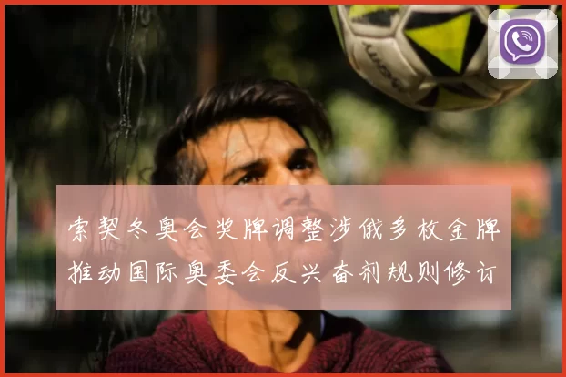 索契冬奥会奖牌调整涉俄多枚金牌推动国际奥委会反兴奋剂规则修订