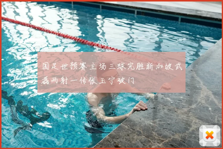 国足世预赛主场三球完胜新加坡武磊两射一传张玉宁破门