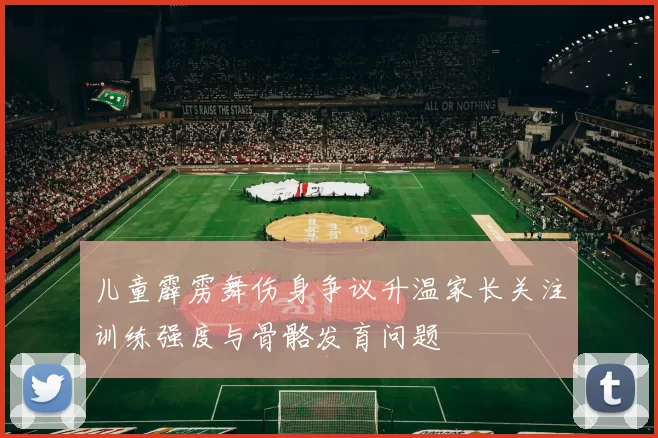 儿童霹雳舞伤身争议升温家长关注训练强度与骨骼发育问题