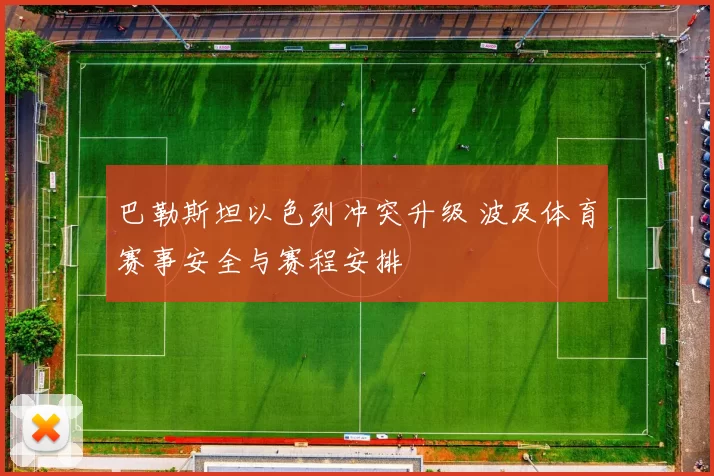巴勒斯坦以色列冲突升级 波及体育赛事安全与赛程安排