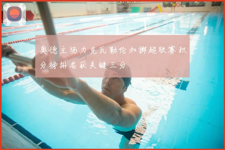奥德主场力克瓦勒伦加挪超联赛积分榜排名获关键三分