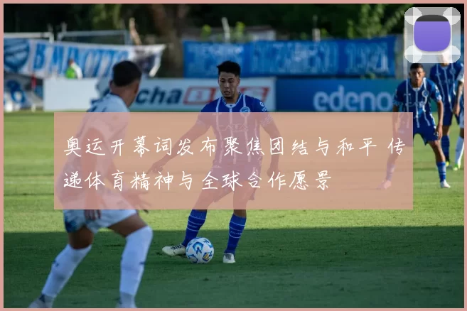 奥运开幕词发布聚焦团结与和平 传递体育精神与全球合作愿景