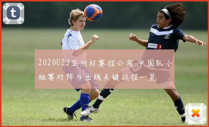 2020U23亚洲杯赛程公布 中国队小组赛对阵与出线关键战程一览