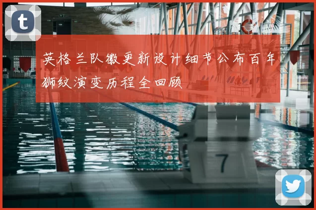 英格兰队徽更新设计细节公布百年狮纹演变历程全回顾