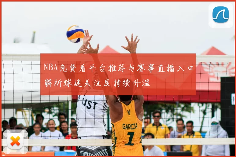 NBA免费看平台推荐与赛事直播入口解析球迷关注度持续升温