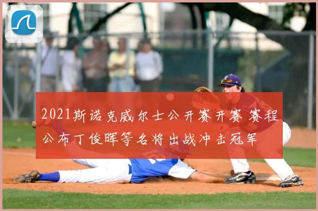 2021斯诺克威尔士公开赛开赛 赛程公布丁俊晖等名将出战冲击冠军
