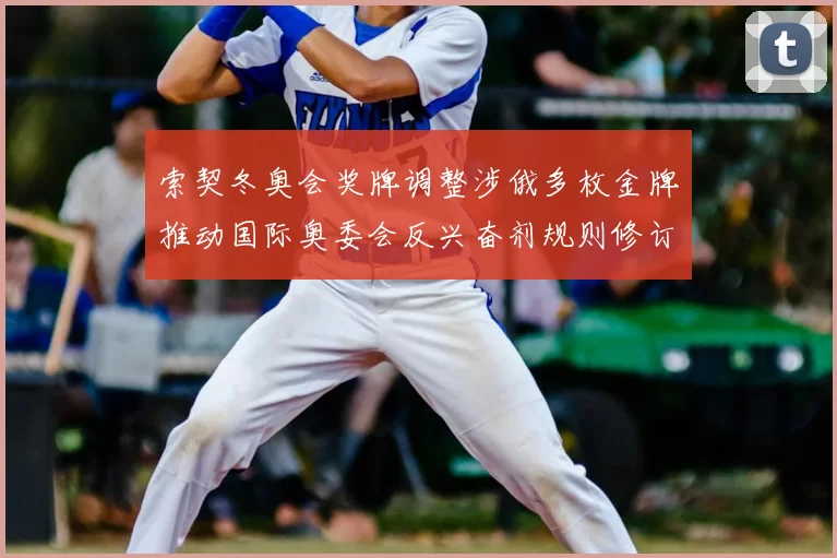 索契冬奥会奖牌调整涉俄多枚金牌推动国际奥委会反兴奋剂规则修订